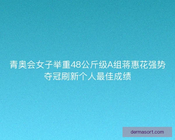 青奥会女子举重48公斤级A组蒋惠花强势夺冠刷新个人最佳成绩