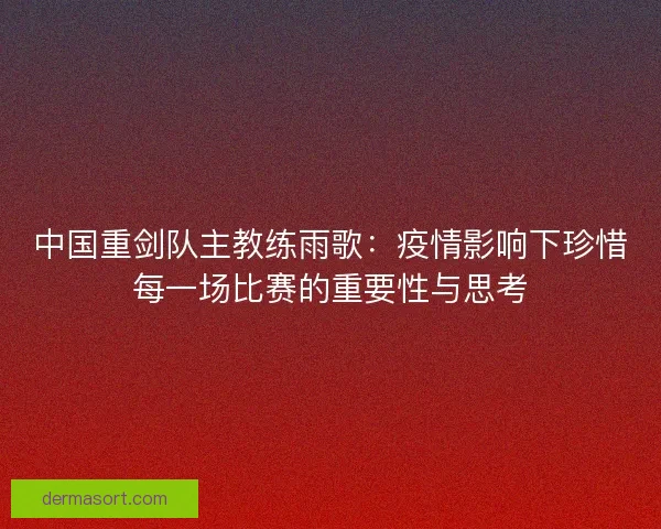 中国重剑队主教练雨歌：疫情影响下珍惜每一场比赛的重要性与思考