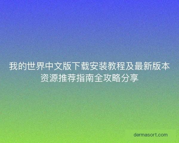 我的世界中文版下载安装教程及最新版本资源推荐指南全攻略分享